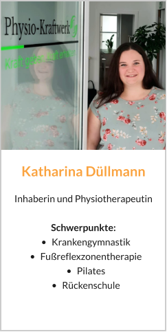Katharina Düllmann Inhaberin und Physiotherapeutin  Schwerpunkte:  •	Krankengymnastik •	Fußreflexzonentherapie •	Pilates •	Rückenschule